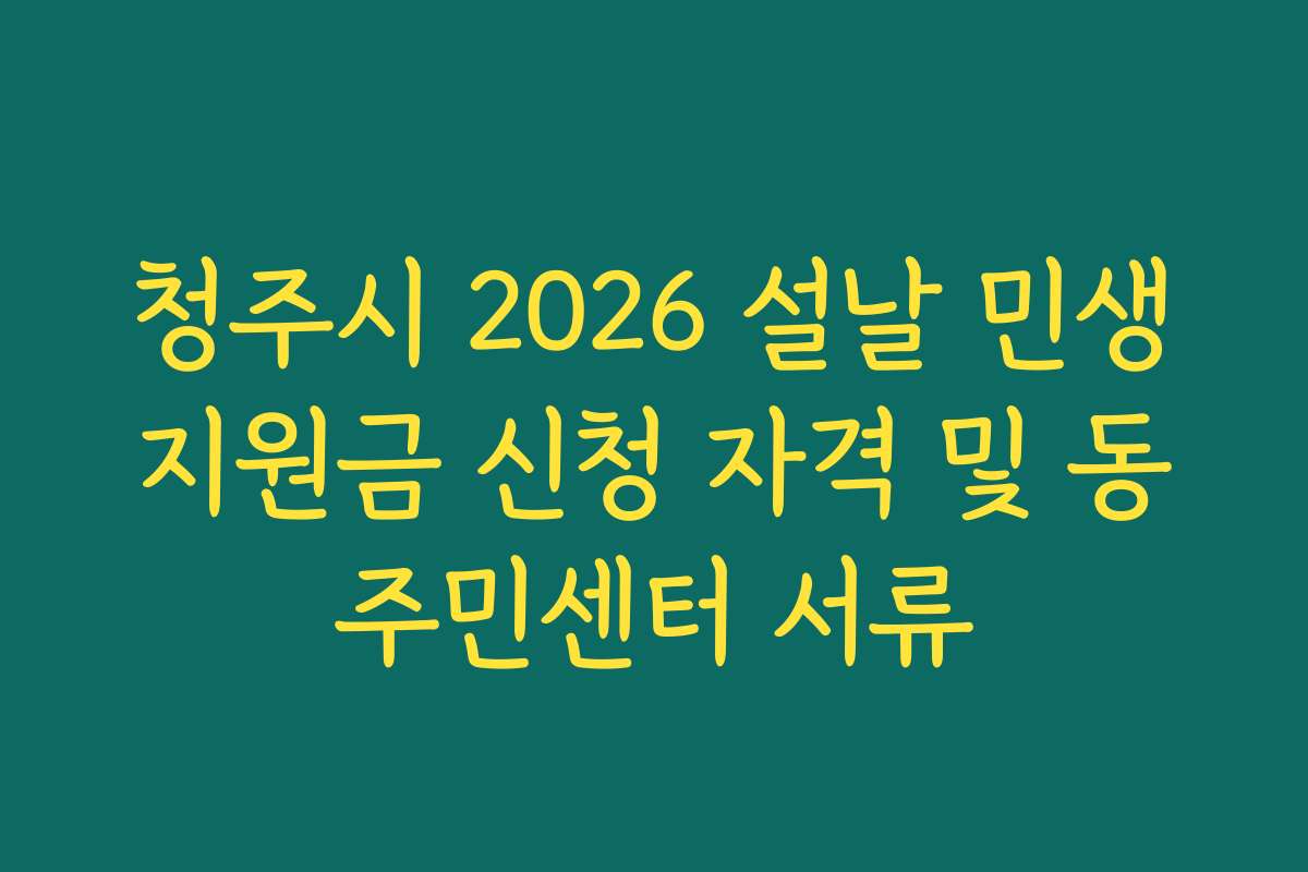 청주시 2026 설날 민생지원금 신청 자격 및 동주민센터 서류