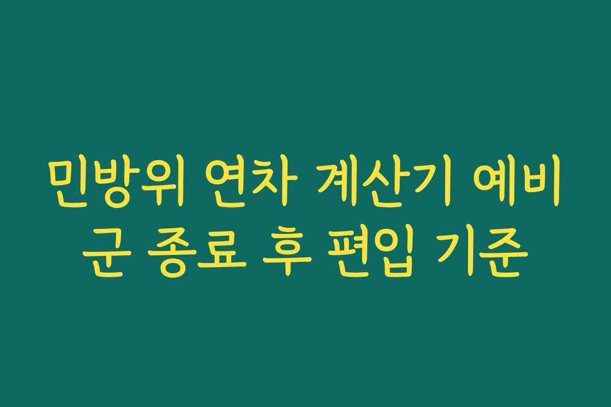 민방위 연차 계산기 예비군 종료 후 편입 기준