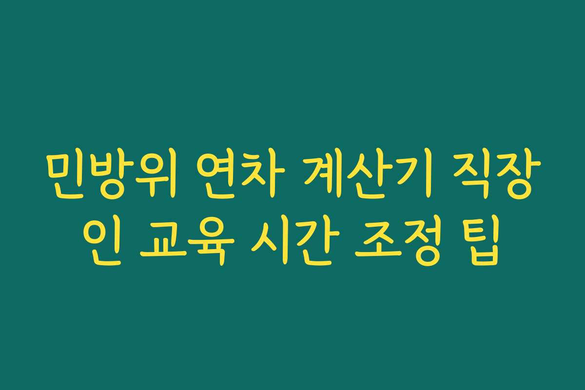 민방위 연차 계산기 직장인 교육 시간 조정 팁