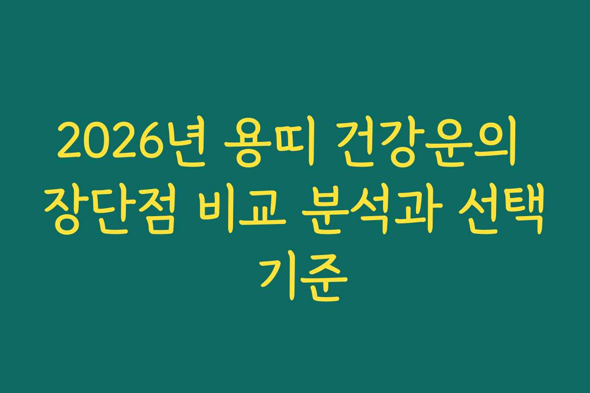 2026년 용띠 건강운의 장단점 비교 분석과 선택 기준