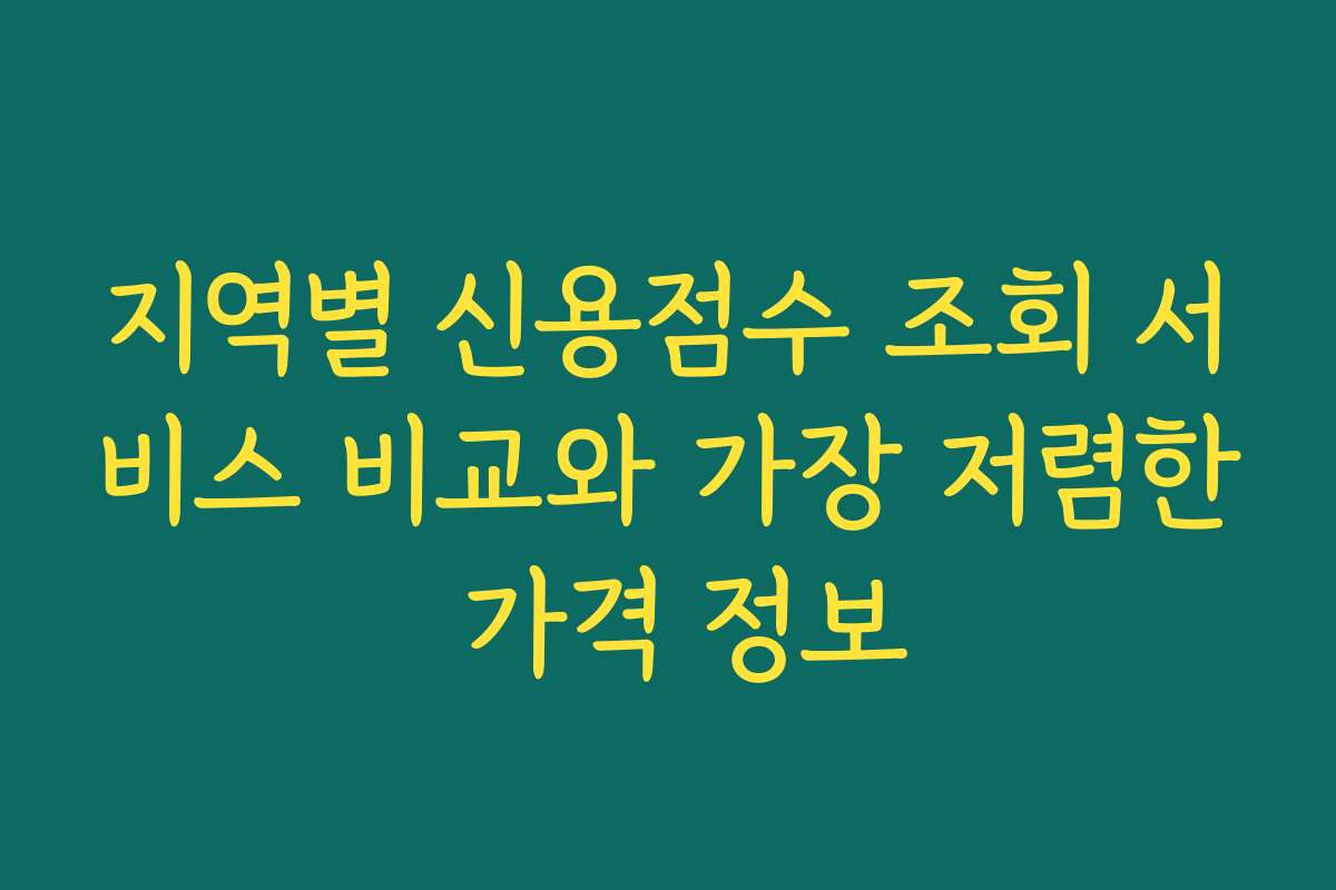 지역별 신용점수 조회 서비스 비교와 가장 저렴한 가격 정보