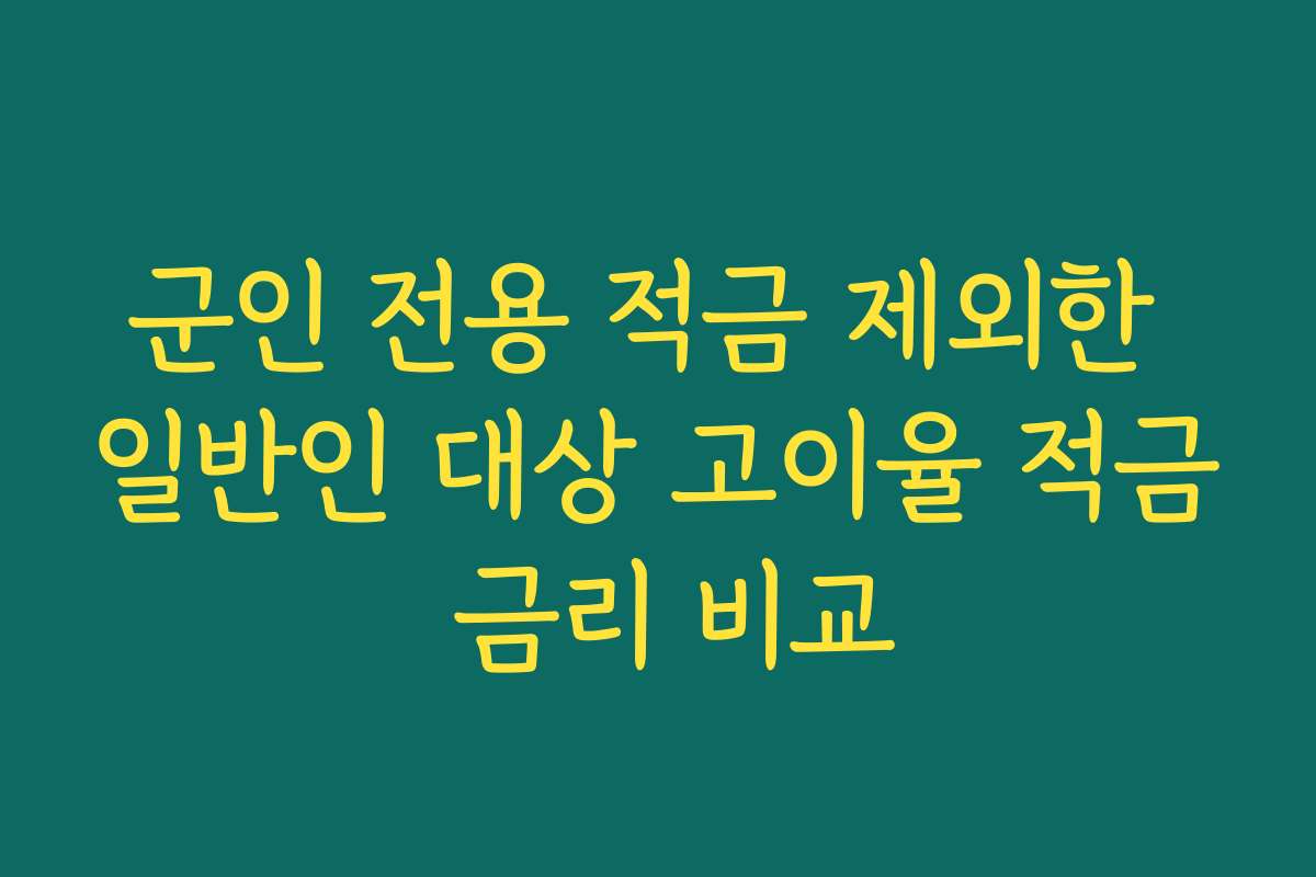 군인 전용 적금 제외한 일반인 대상 고이율 적금 금리 비교