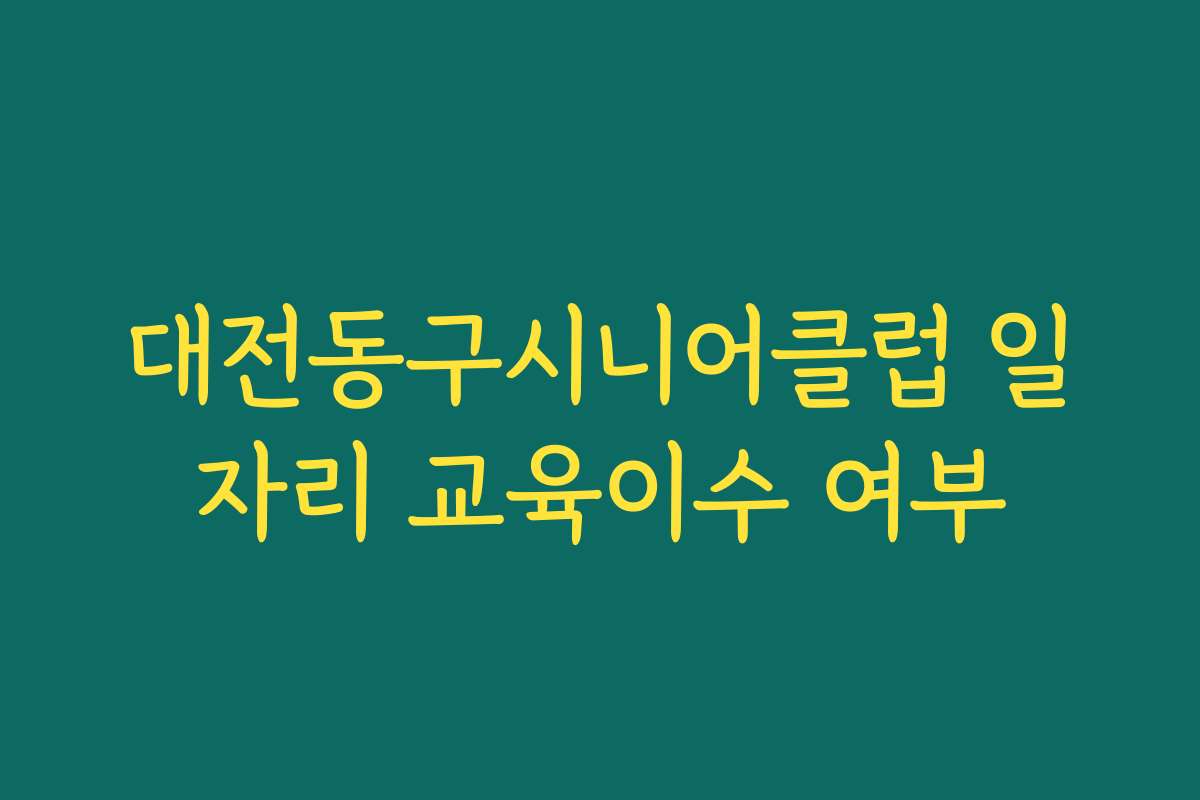 대전동구시니어클럽 일자리 교육이수 여부