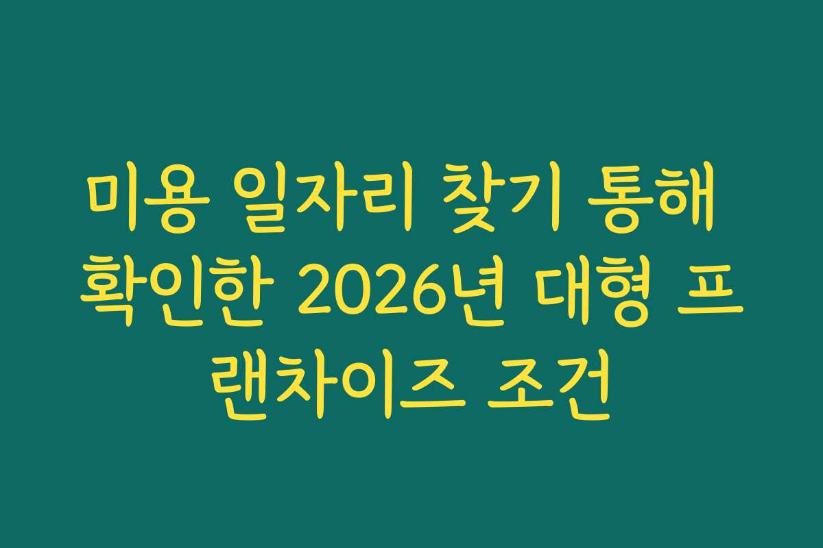 미용 일자리 찾기 통해 확인한 2026년 대형 프랜차이즈 조건