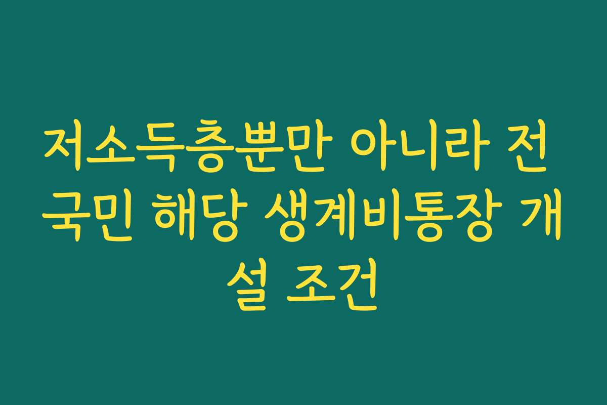 저소득층뿐만 아니라 전 국민 해당 생계비통장 개설 조건