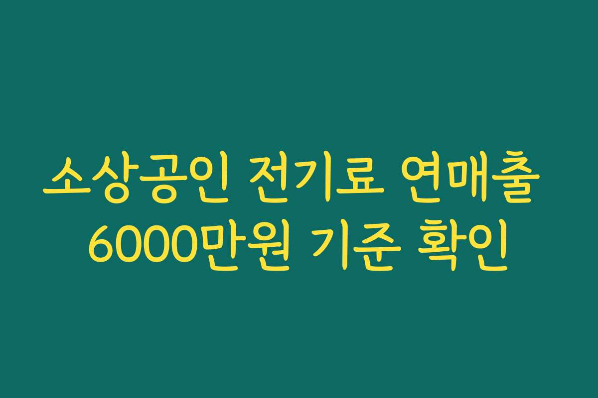 소상공인 전기료 연매출 6000만원 기준 확인