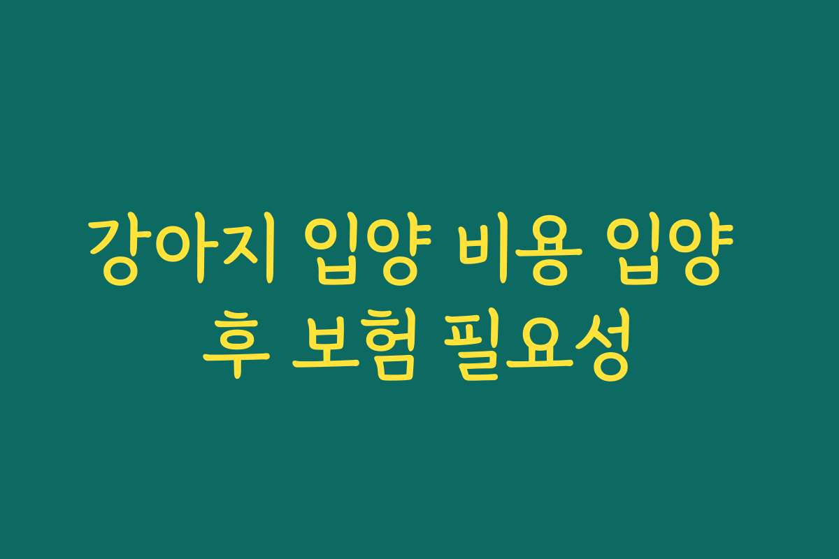강아지 입양 비용 입양 후 보험 필요성