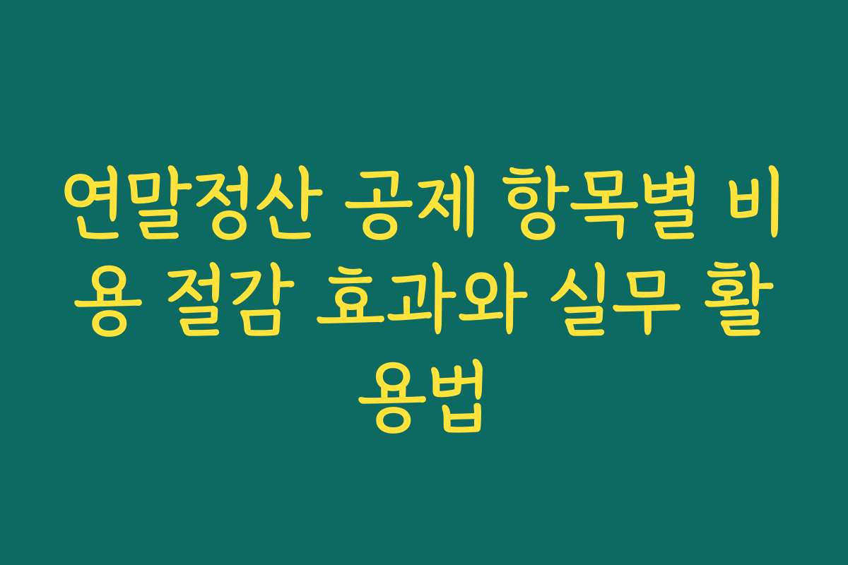 연말정산 공제 항목별 비용 절감 효과와 실무 활용법