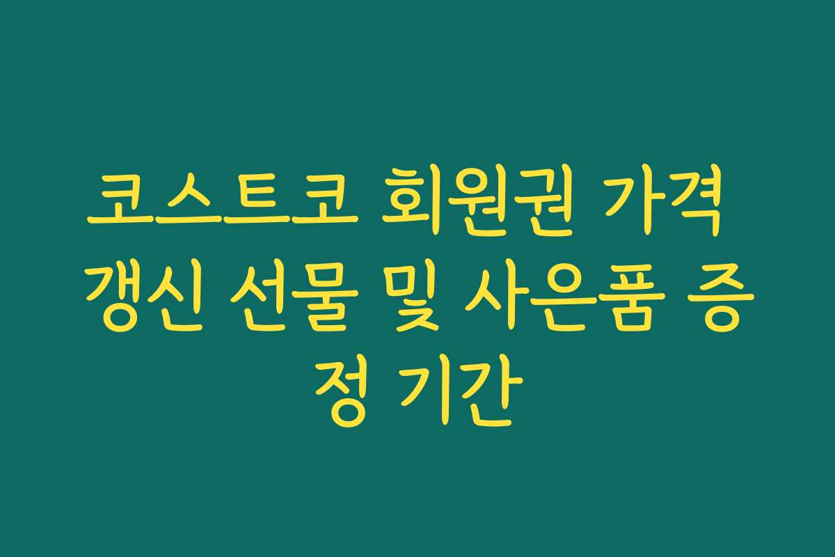 코스트코 회원권 가격 갱신 선물 및 사은품 증정 기간