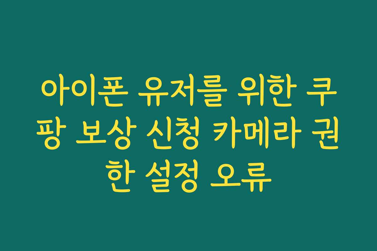 아이폰 유저를 위한 쿠팡 보상 신청 카메라 권한 설정 오류