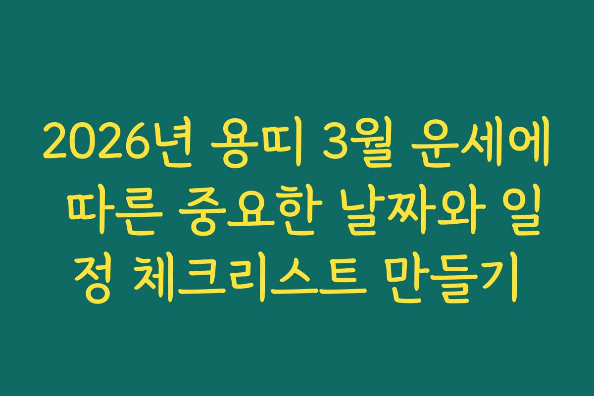 2026년 용띠 3월 운세에 따른 중요한 날짜와 일정 체크리스트 만들기