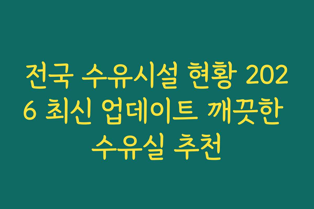 전국 수유시설 현황 2026 최신 업데이트 깨끗한 수유실 추천