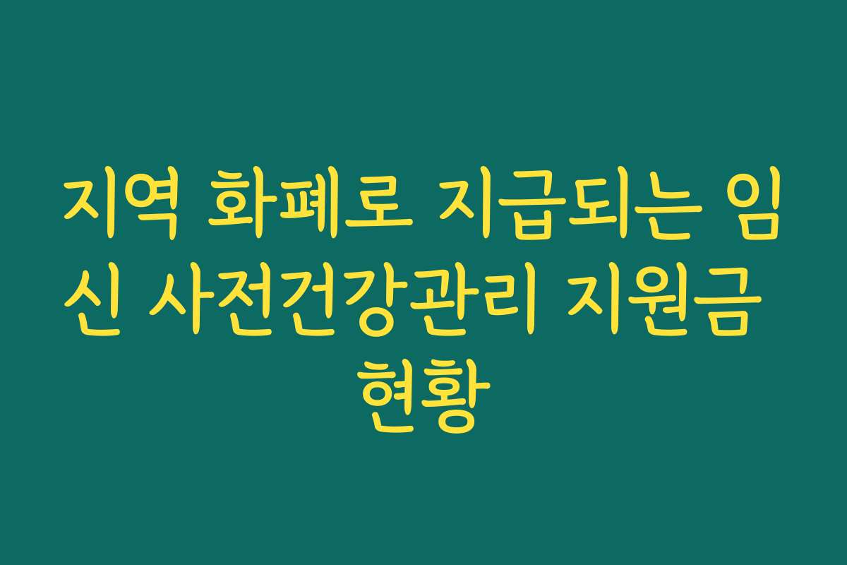 지역 화폐로 지급되는 임신 사전건강관리 지원금 현황