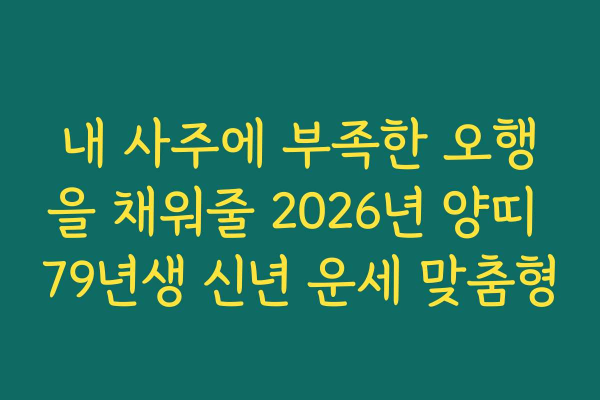 내 사주에 부족한 오행을 채워줄 2026년 양띠 79년생 신년 운세 맞춤형