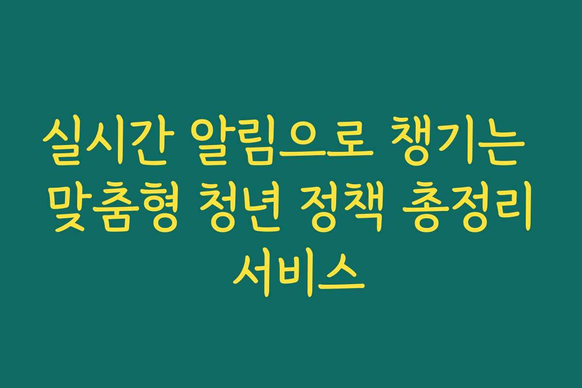 실시간 알림으로 챙기는 맞춤형 청년 정책 총정리 서비스