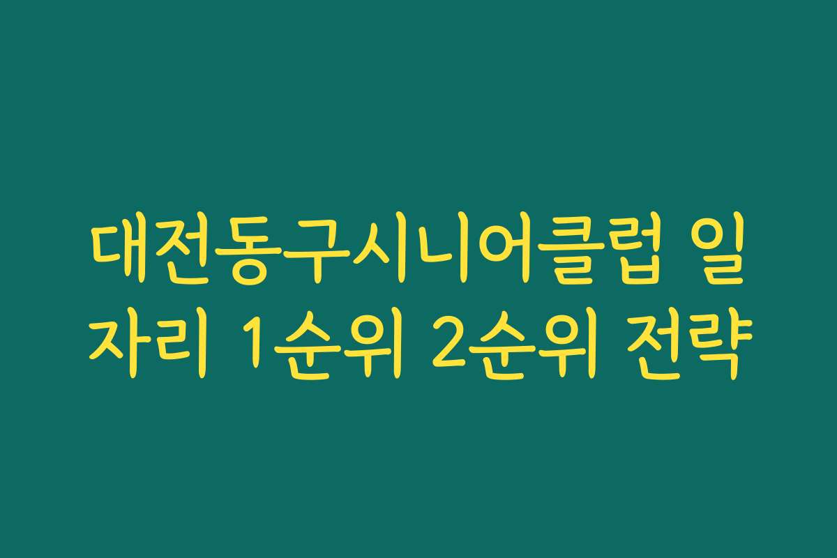 대전동구시니어클럽 일자리 1순위 2순위 전략