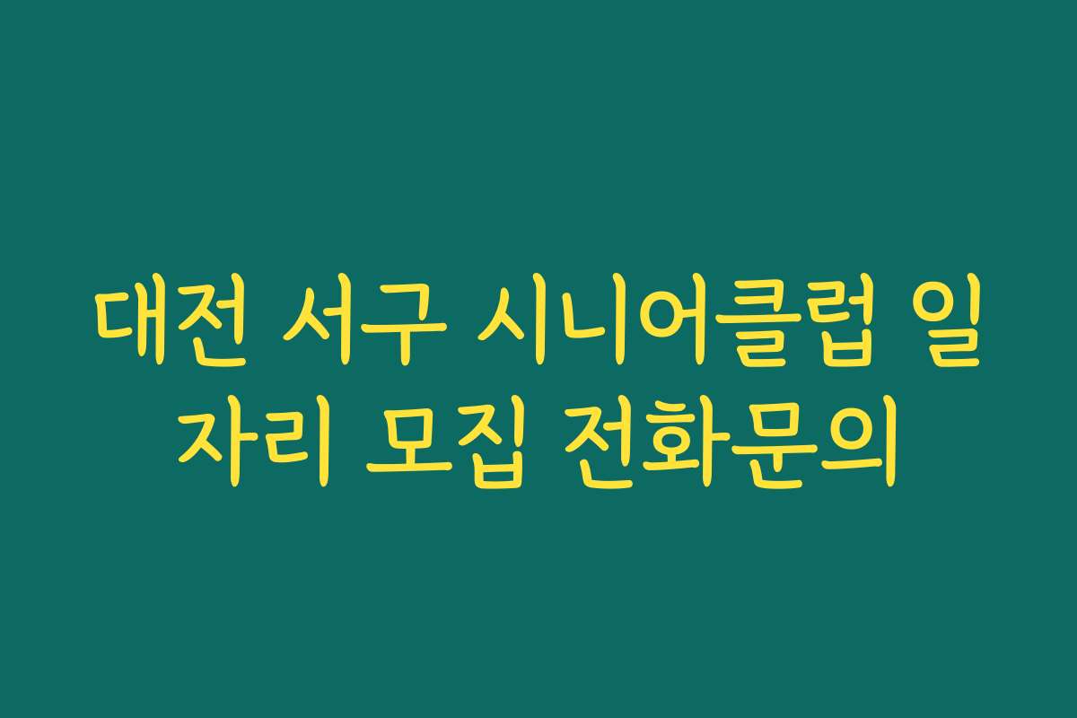 대전 서구 시니어클럽 일자리 모집 전화문의