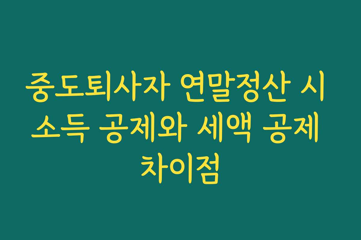 중도퇴사자 연말정산 시 소득 공제와 세액 공제 차이점