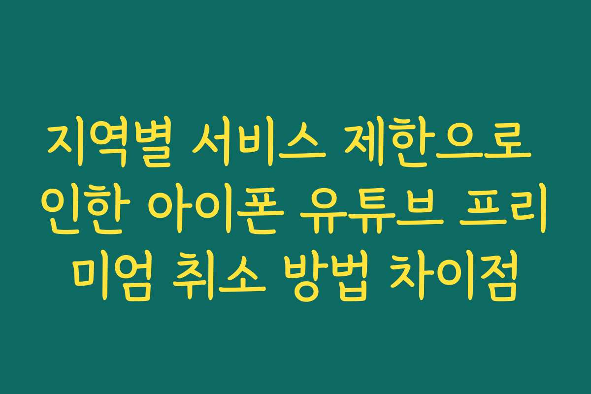 지역별 서비스 제한으로 인한 아이폰 유튜브 프리미엄 취소 방법 차이점