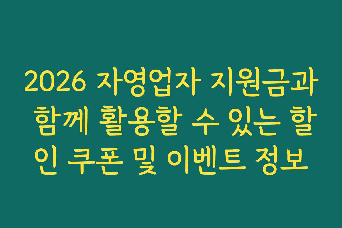 2026 자영업자 지원금과 함께 활용할 수 있는 할인 쿠폰 및 이벤트 정보