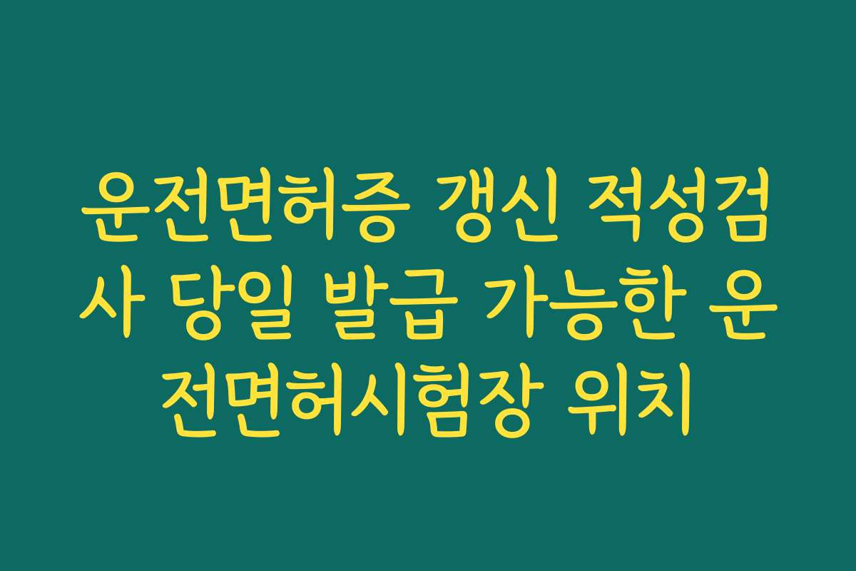 운전면허증 갱신 적성검사 당일 발급 가능한 운전면허시험장 위치