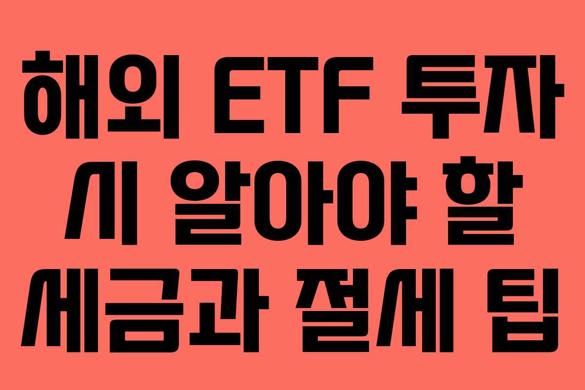해외 ETF 투자 시 알아야 할 세금과 절세 팁