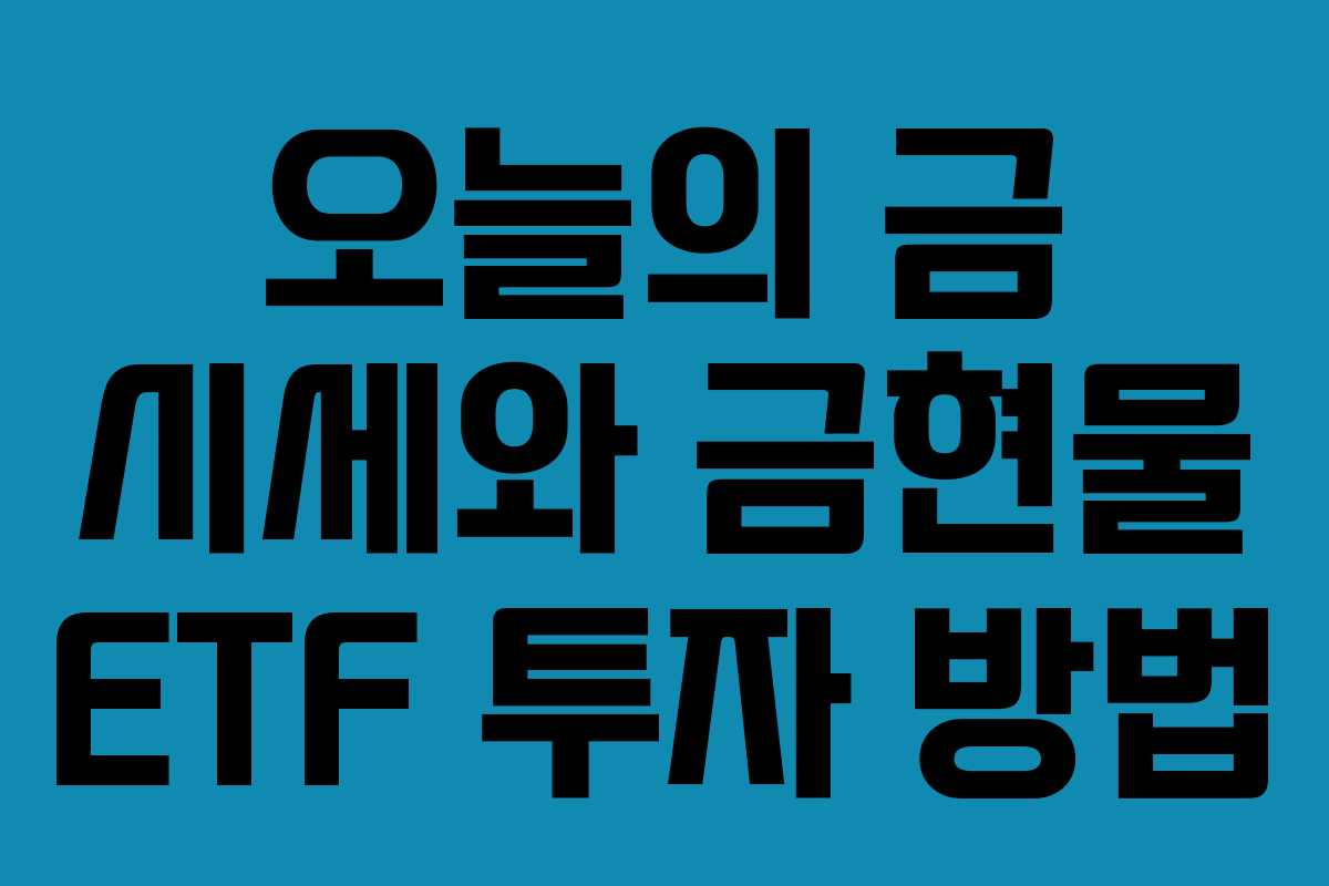 오늘의 금 시세와 금현물 ETF 투자 방법