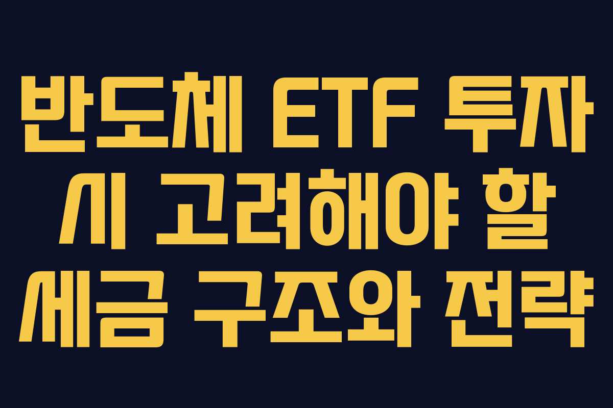 반도체 ETF 투자 시 고려해야 할 세금 구조와 전략