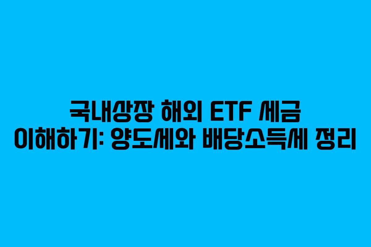 국내상장 해외 ETF 세금 이해하기: 양도세와 배당소득세 정리