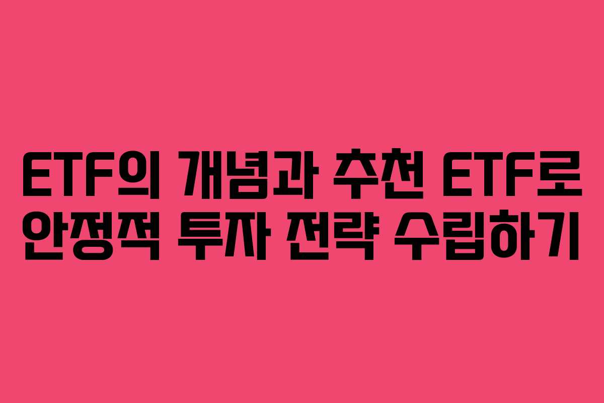 ETF의 개념과 추천 ETF로 안정적 투자 전략 수립하기