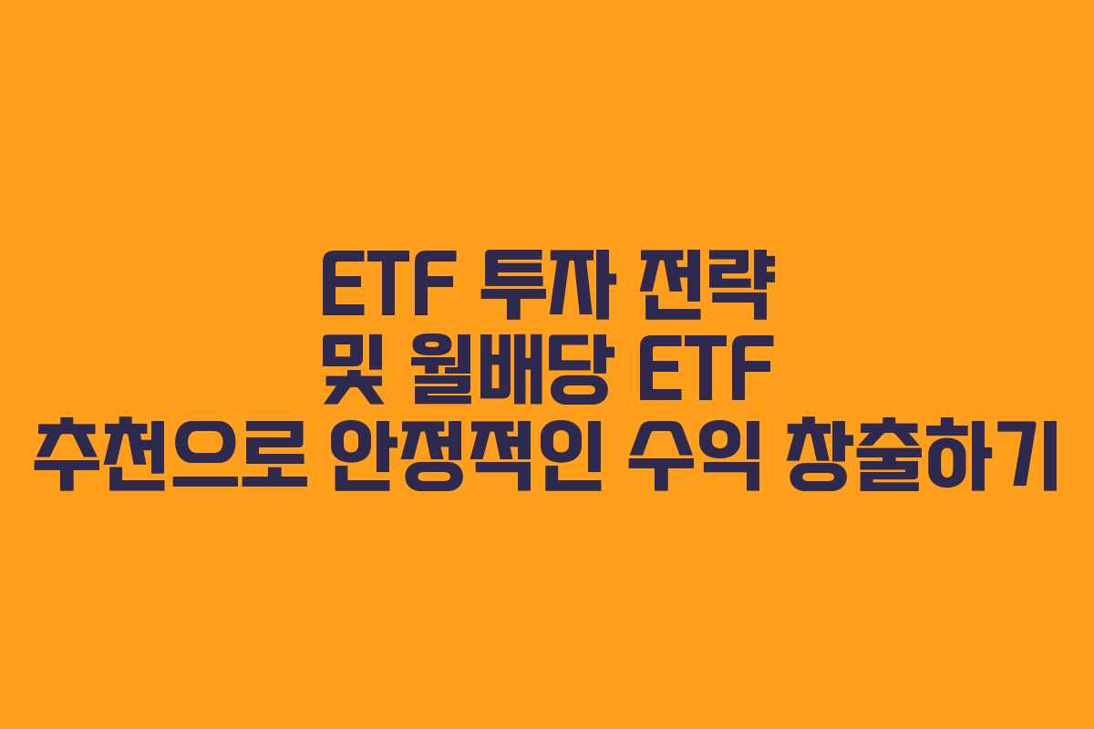 ETF 투자 전략 및 월배당 ETF 추천으로 안정적인 수익 창출하기