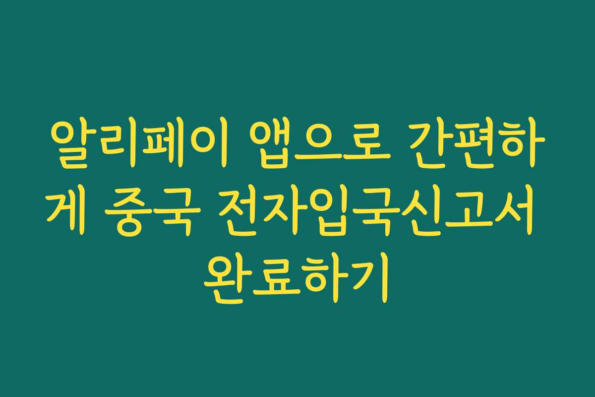 알리페이 앱으로 간편하게 중국 전자입국신고서 완료하기
