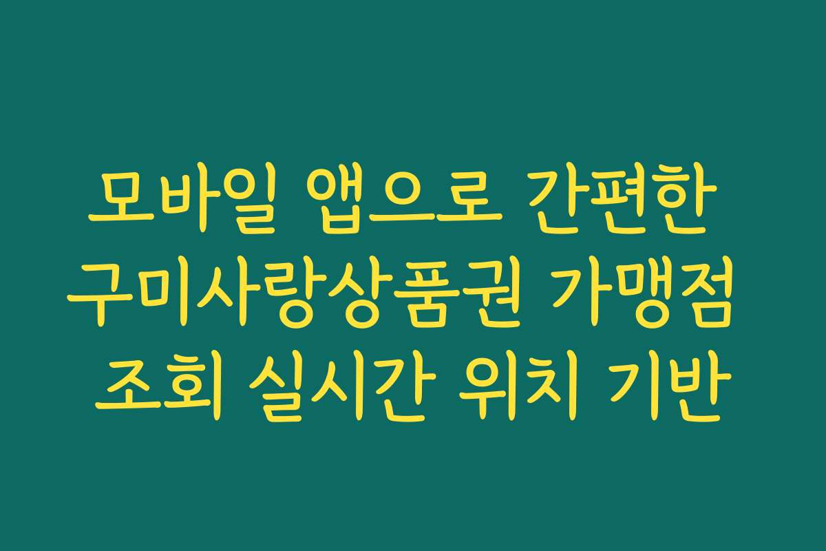 모바일 앱으로 간편한 구미사랑상품권 가맹점 조회 실시간 위치 기반