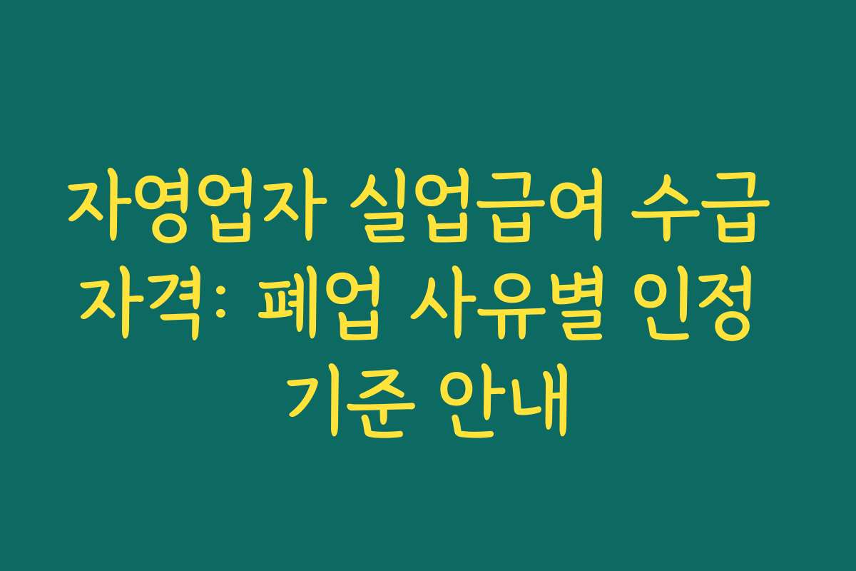 자영업자 실업급여 수급 자격: 폐업 사유별 인정 기준 안내