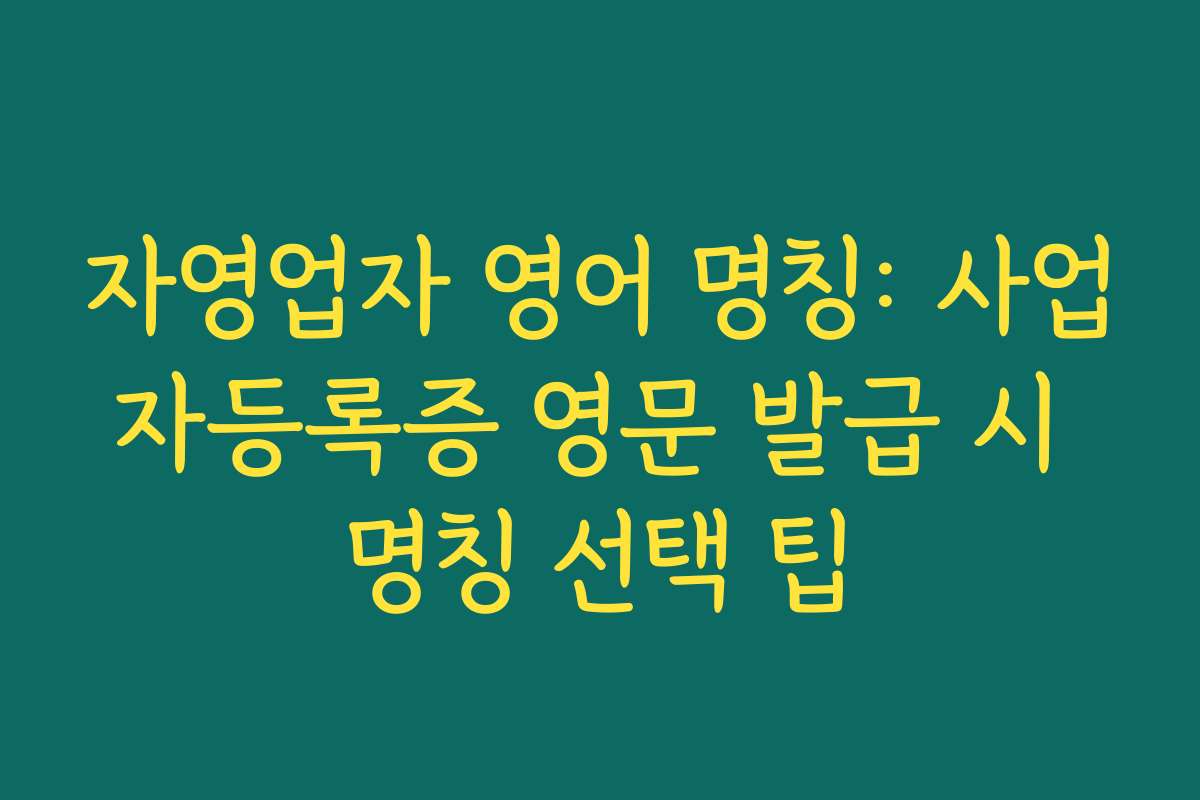 자영업자 영어 명칭: 사업자등록증 영문 발급 시 명칭 선택 팁