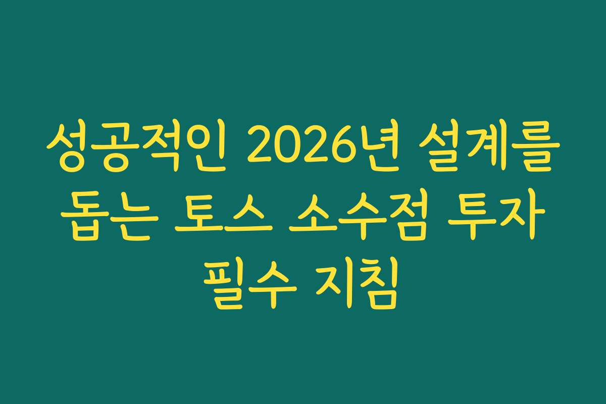 성공적인 2026년 설계를 돕는 토스 소수점 투자 필수 지침