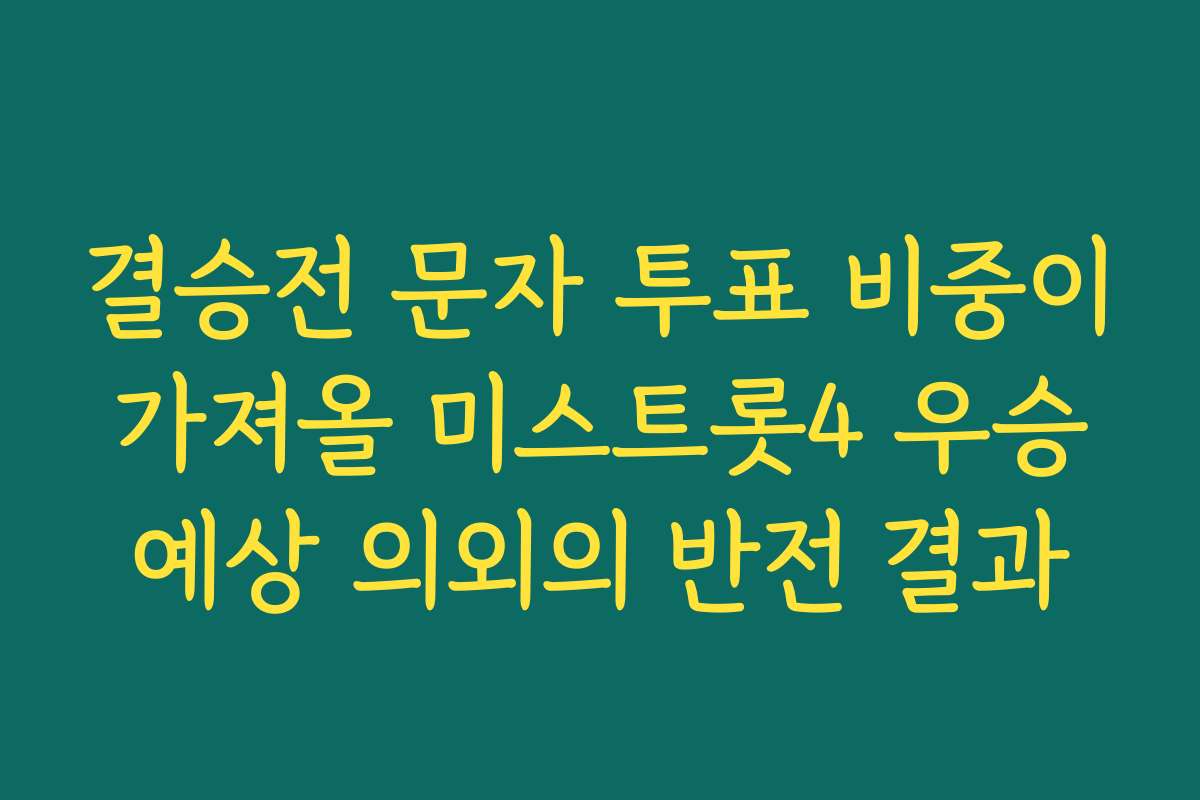 결승전 문자 투표 비중이 가져올 미스트롯4 우승 예상 의외의 반전 결과
