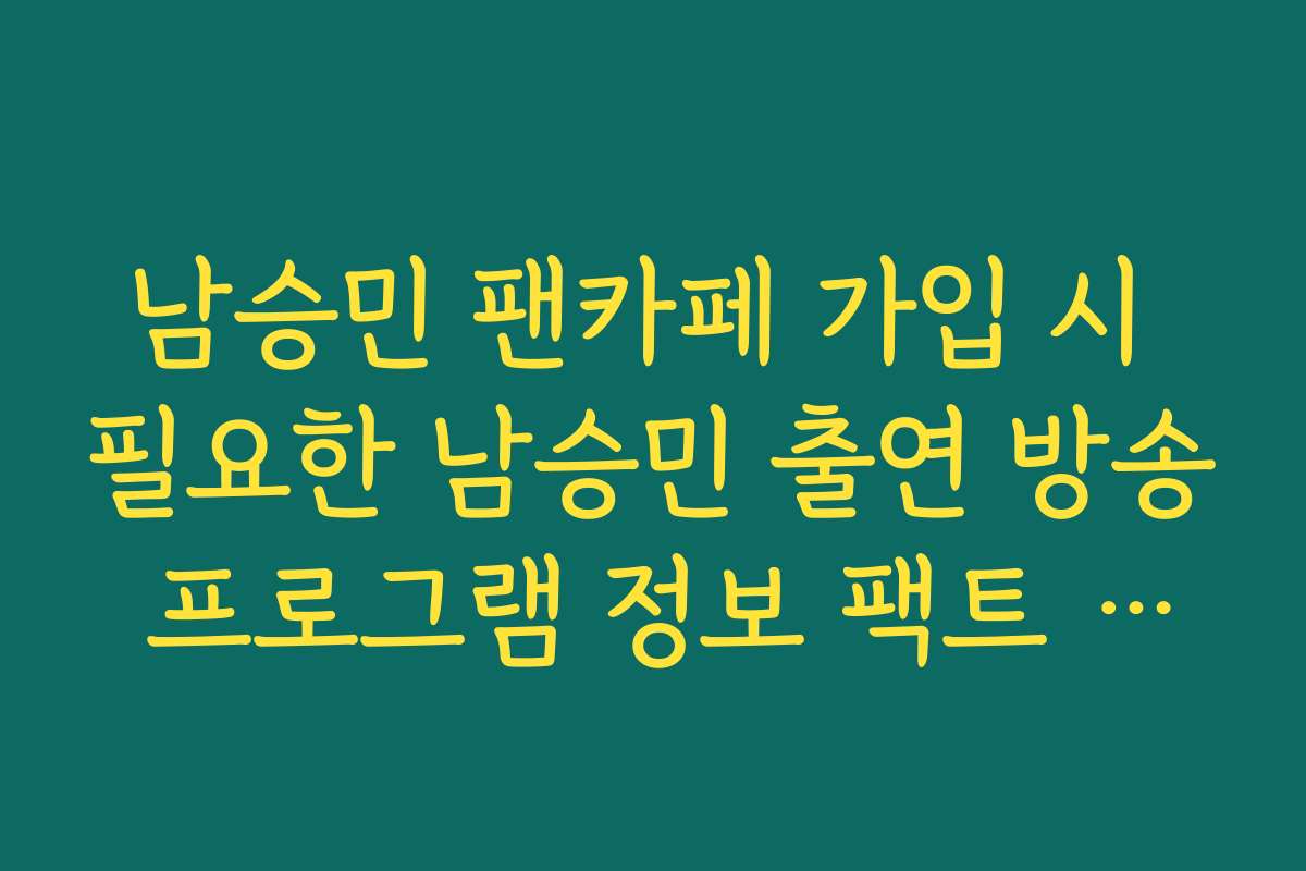 남승민 팬카페 가입 시 필요한 남승민 출연 방송 프로그램 정보 팩트 체크
