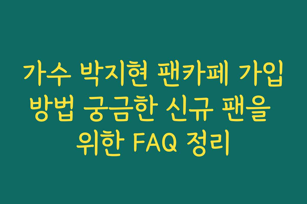 가수 박지현 팬카페 가입방법 궁금한 신규 팬을 위한 FAQ 정리