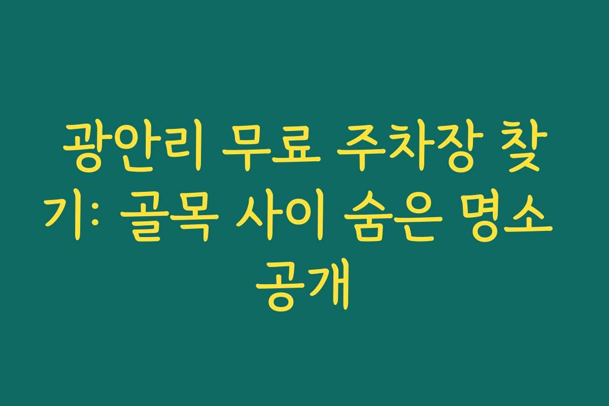 광안리 무료 주차장 찾기: 골목 사이 숨은 명소 공개