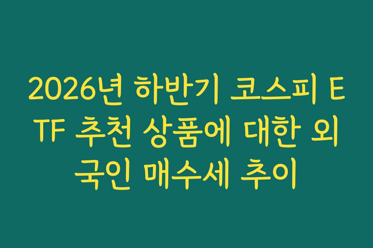 2026년 하반기 코스피 ETF 추천 상품에 대한 외국인 매수세 추이