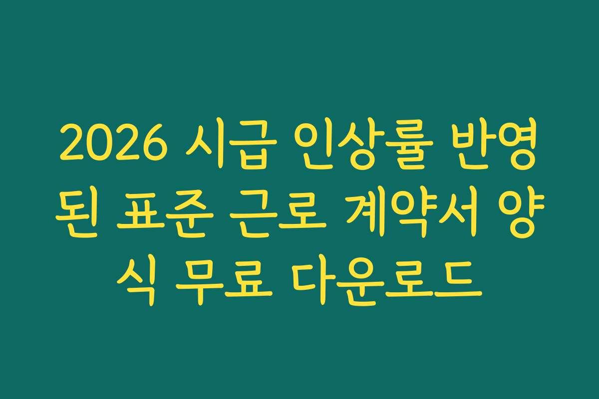 2026 시급 인상률 반영된 표준 근로 계약서 양식 무료 다운로드
