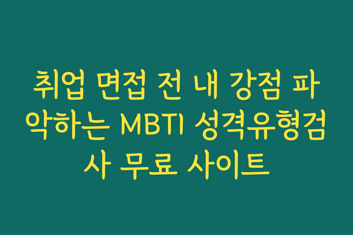 취업 면접 전 내 강점 파악하는 MBTI 성격유형검사 무료 사이트