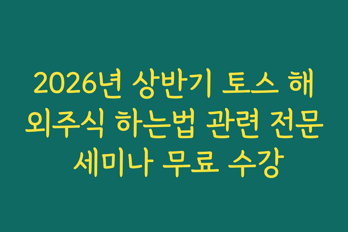 2026년 상반기 토스 해외주식 하는법 관련 전문 세미나 무료 수강