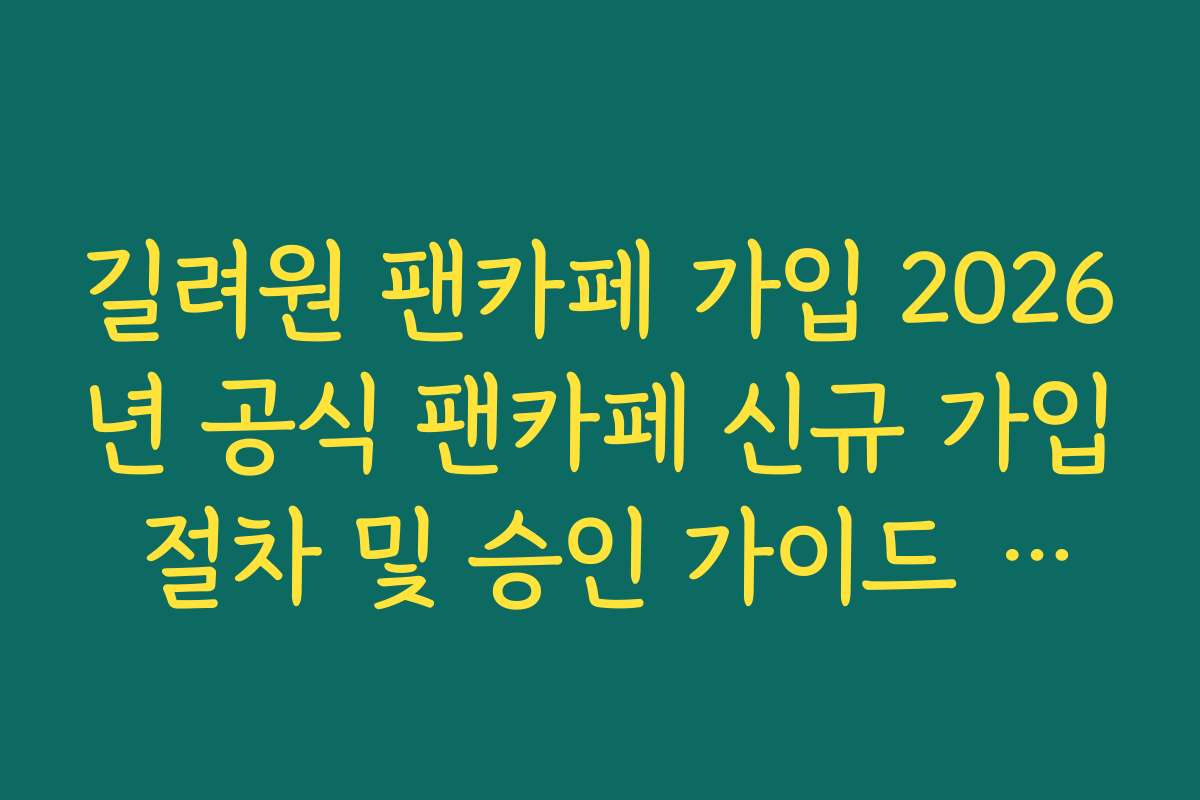길려원 팬카페 가입 2026년 공식 팬카페 신규 가입 절차 및 승인 가이드 정리