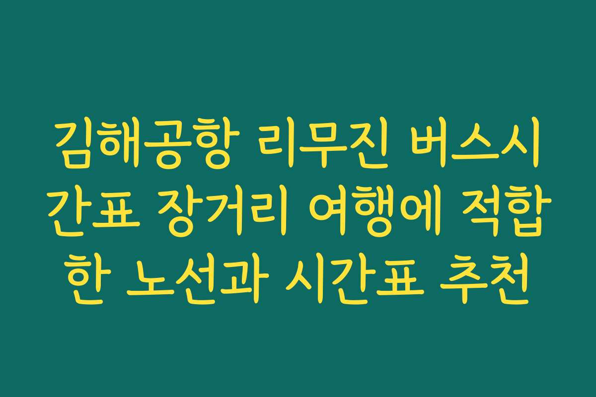 김해공항 리무진 버스시간표 장거리 여행에 적합한 노선과 시간표 추천