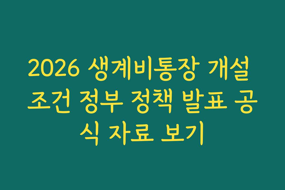 2026 생계비통장 개설 조건 정부 정책 발표 공식 자료 보기