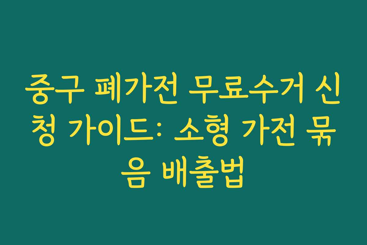 중구 폐가전 무료수거 신청 가이드: 소형 가전 묶음 배출법