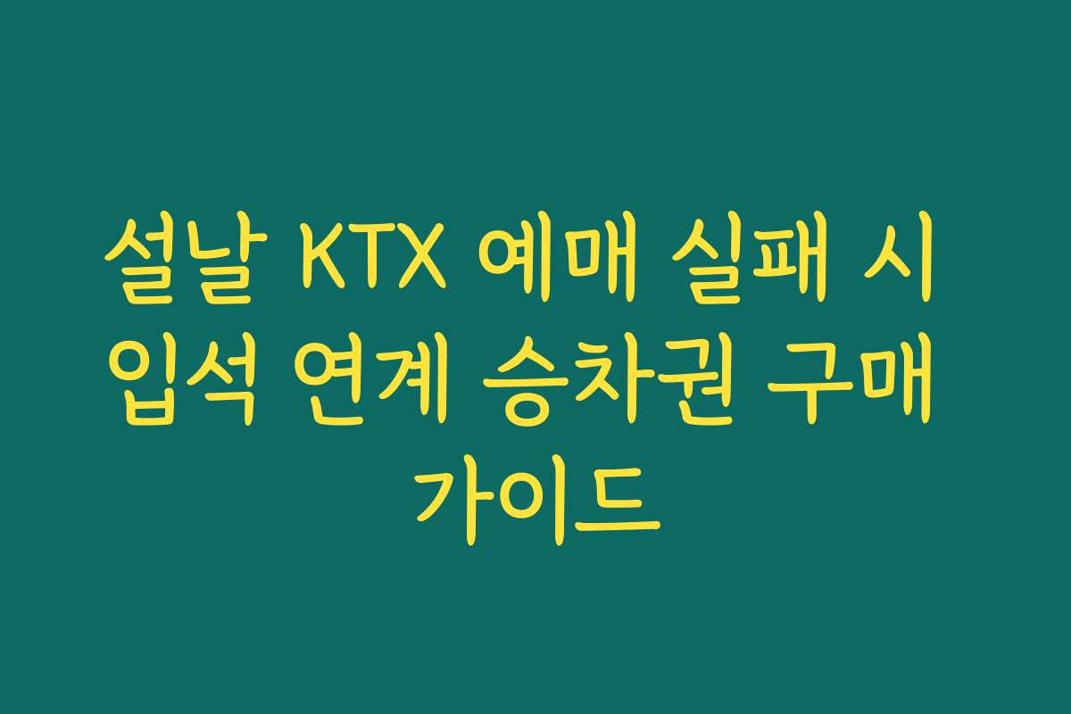 설날 KTX 예매 실패 시 입석 연계 승차권 구매 가이드