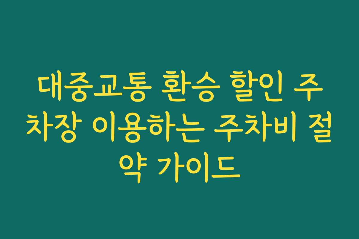 대중교통 환승 할인 주차장 이용하는 주차비 절약 가이드